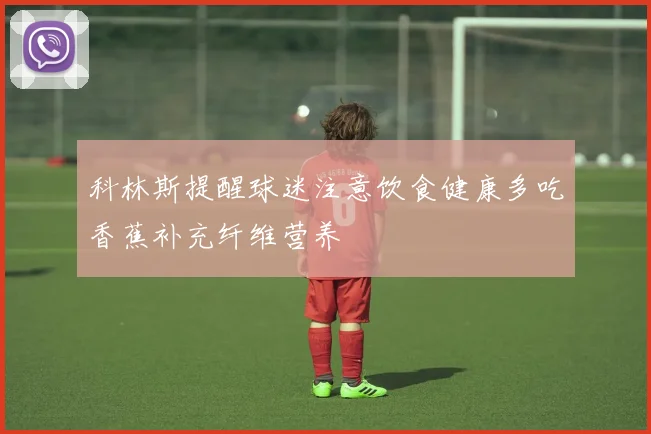 科林斯提醒球迷注意饮食健康多吃香蕉补充纤维营养