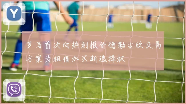 罗马首次向热刺报价德勒古欣交易方案为租借加买断选择权