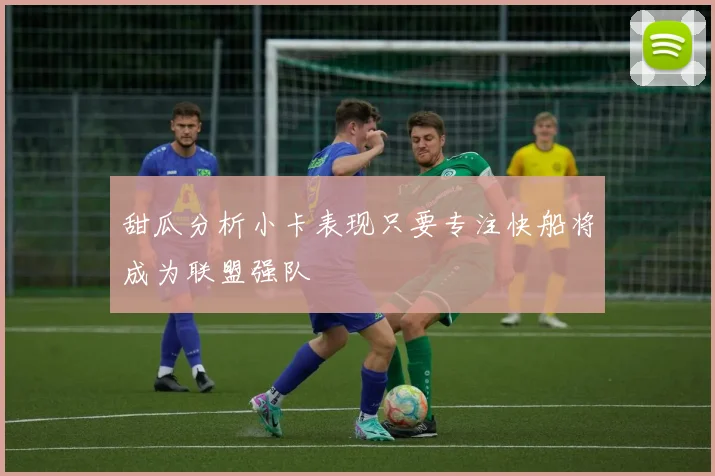 甜瓜分析小卡表现只要专注快船将成为联盟强队