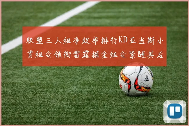 联盟三人组净效率排行KD亚当斯小贾组合领衔雷霆掘金组合紧随其后