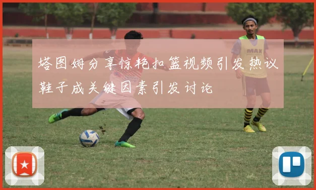 塔图姆分享惊艳扣篮视频引发热议鞋子成关键因素引发讨论