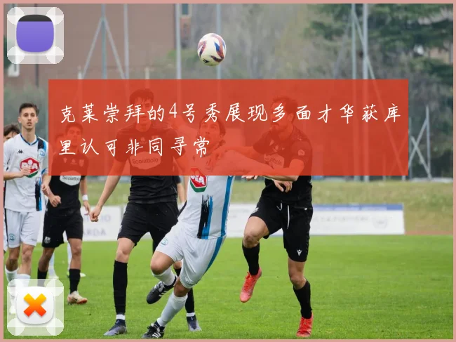 克莱崇拜的4号秀展现多面才华获库里认可非同寻常
