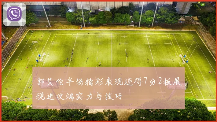 郭艾伦半场精彩表现连得7分2板展现进攻端实力与技巧