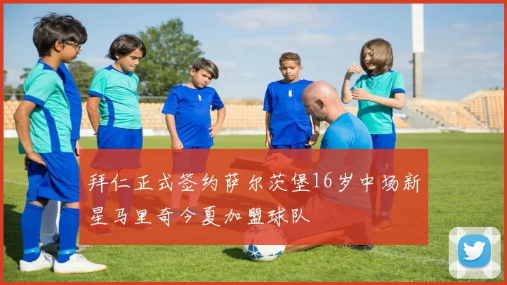 拜仁正式签约萨尔茨堡16岁中场新星马里奇今夏加盟球队