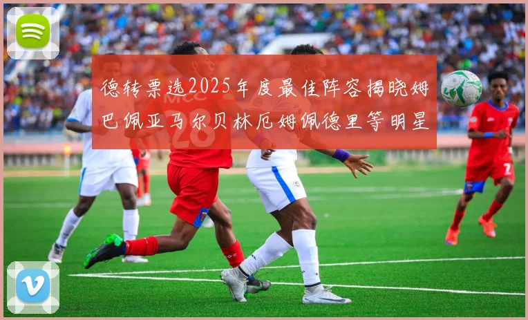 德转票选2025年度最佳阵容揭晓姆巴佩亚马尔贝林厄姆佩德里等明星球员入围
