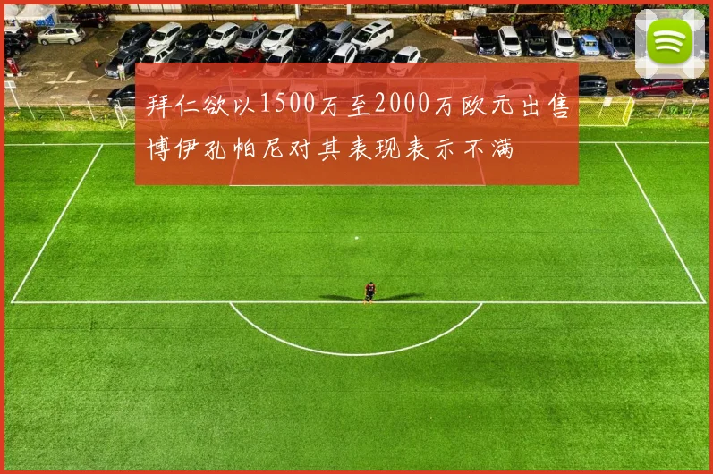 拜仁欲以1500万至2000万欧元出售博伊孔帕尼对其表现表示不满