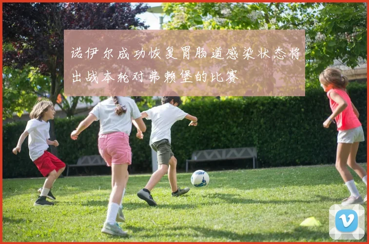 诺伊尔成功恢复胃肠道感染状态将出战本轮对弗赖堡的比赛