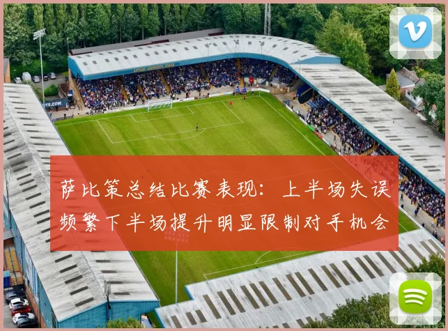 萨比策总结比赛表现：上半场失误频繁下半场提升明显限制对手机会