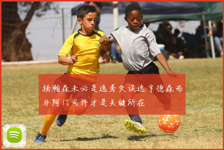 杨瀚森未必是选秀失误选亨德森而非阿门或许才是关键所在