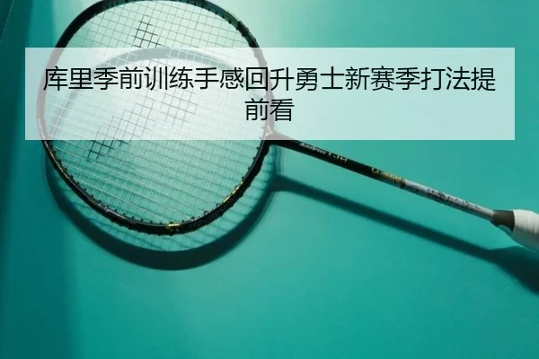 库里季前训练手感回升勇士新赛季打法提前看(kaiyun)